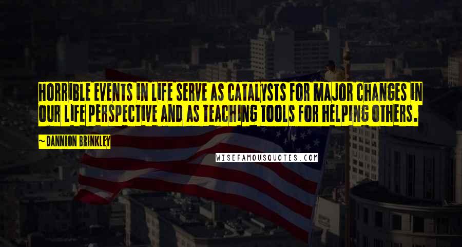 Dannion Brinkley Quotes: Horrible events in life serve as catalysts for major changes in our life perspective and as teaching tools for helping others.