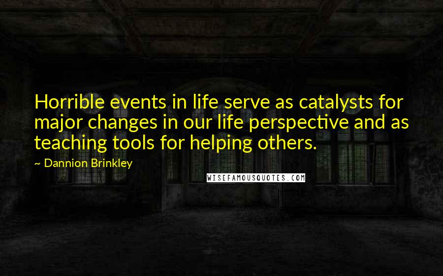 Dannion Brinkley Quotes: Horrible events in life serve as catalysts for major changes in our life perspective and as teaching tools for helping others.