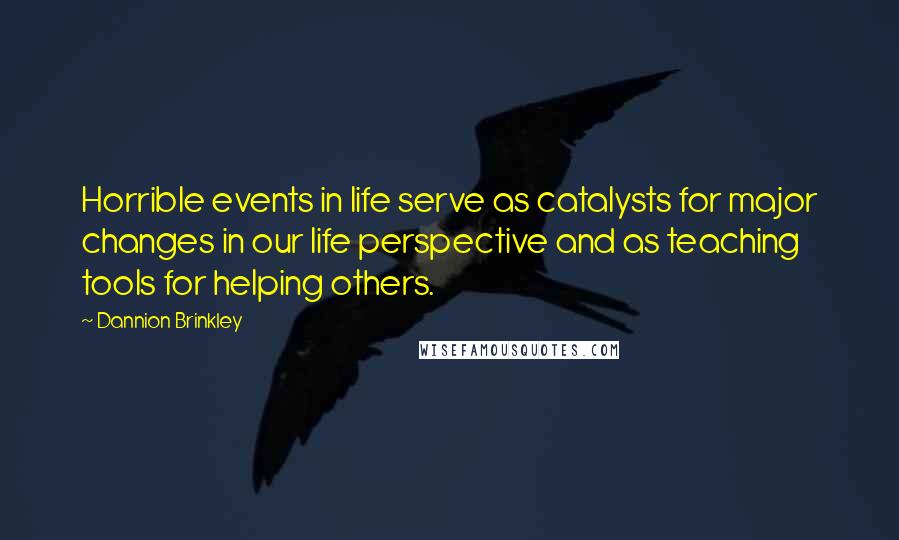 Dannion Brinkley Quotes: Horrible events in life serve as catalysts for major changes in our life perspective and as teaching tools for helping others.