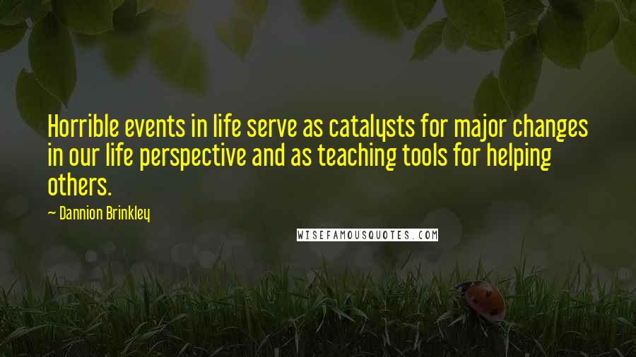 Dannion Brinkley Quotes: Horrible events in life serve as catalysts for major changes in our life perspective and as teaching tools for helping others.