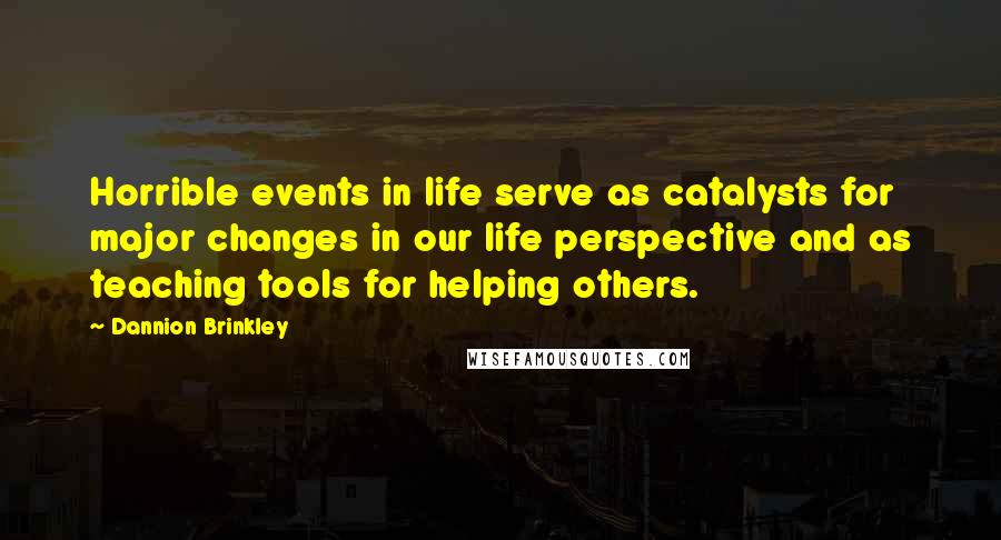 Dannion Brinkley Quotes: Horrible events in life serve as catalysts for major changes in our life perspective and as teaching tools for helping others.
