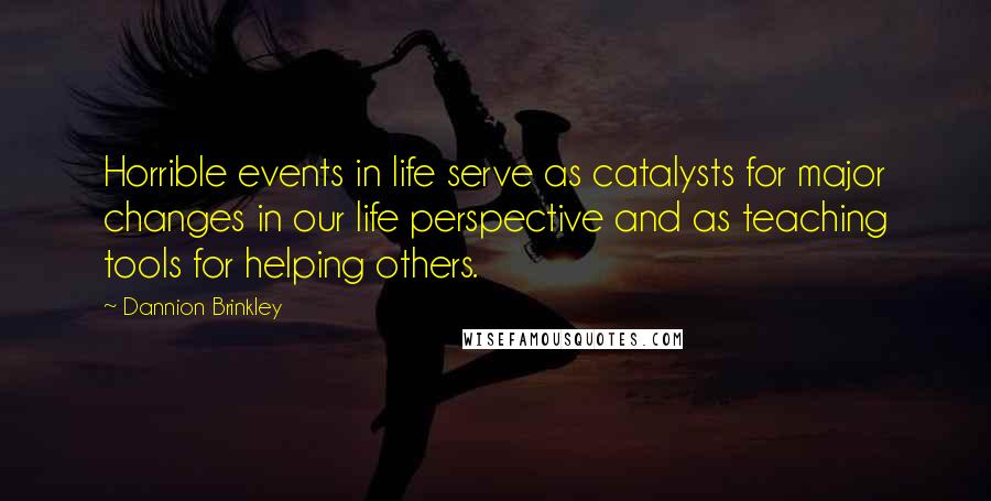 Dannion Brinkley Quotes: Horrible events in life serve as catalysts for major changes in our life perspective and as teaching tools for helping others.