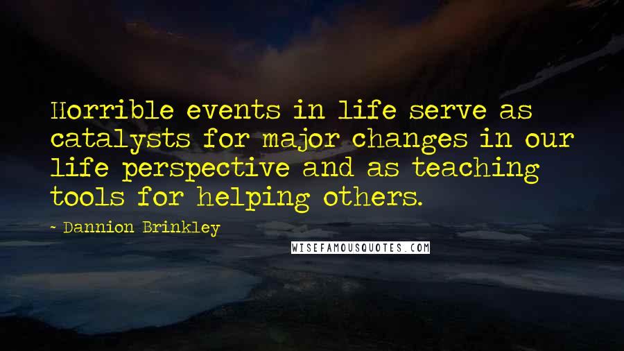 Dannion Brinkley Quotes: Horrible events in life serve as catalysts for major changes in our life perspective and as teaching tools for helping others.