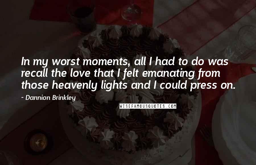 Dannion Brinkley Quotes: In my worst moments, all I had to do was recall the love that I felt emanating from those heavenly lights and I could press on.