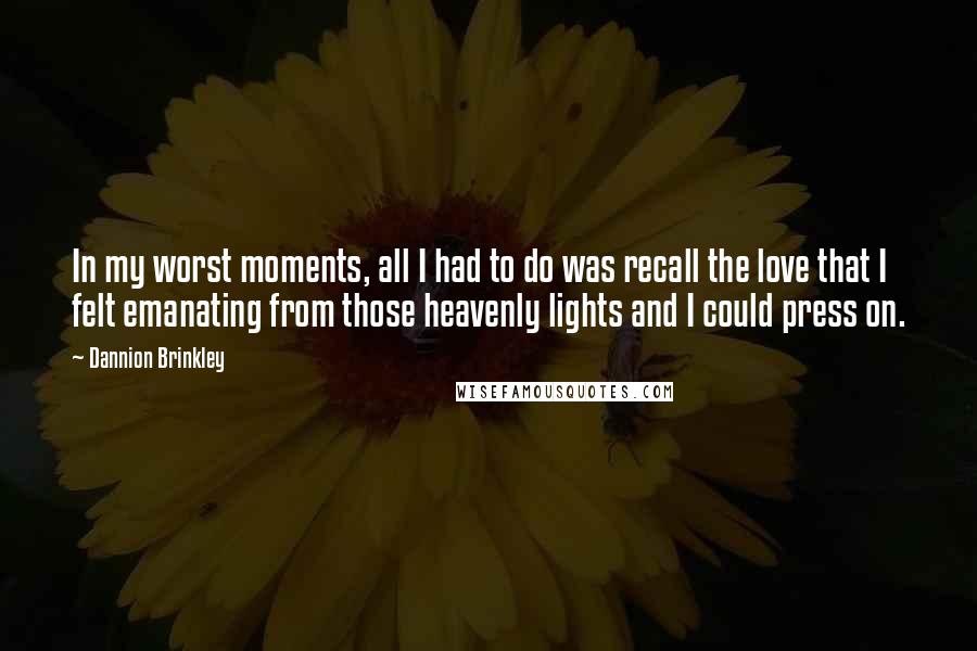 Dannion Brinkley Quotes: In my worst moments, all I had to do was recall the love that I felt emanating from those heavenly lights and I could press on.