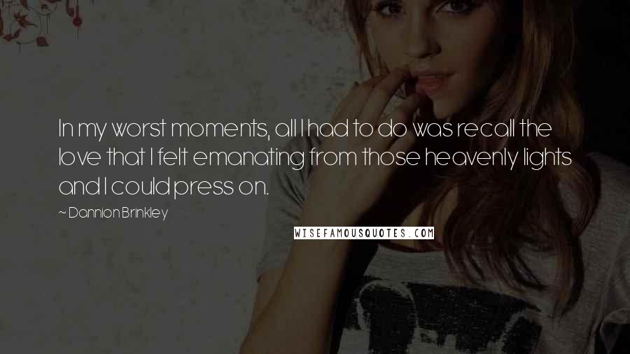 Dannion Brinkley Quotes: In my worst moments, all I had to do was recall the love that I felt emanating from those heavenly lights and I could press on.