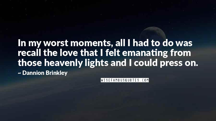Dannion Brinkley Quotes: In my worst moments, all I had to do was recall the love that I felt emanating from those heavenly lights and I could press on.