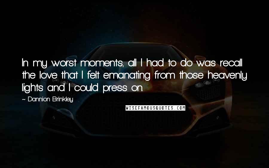 Dannion Brinkley Quotes: In my worst moments, all I had to do was recall the love that I felt emanating from those heavenly lights and I could press on.