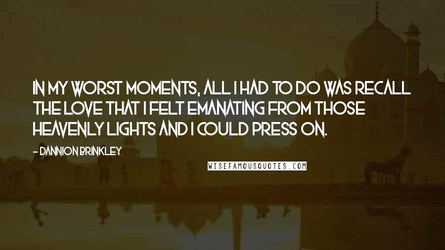 Dannion Brinkley Quotes: In my worst moments, all I had to do was recall the love that I felt emanating from those heavenly lights and I could press on.