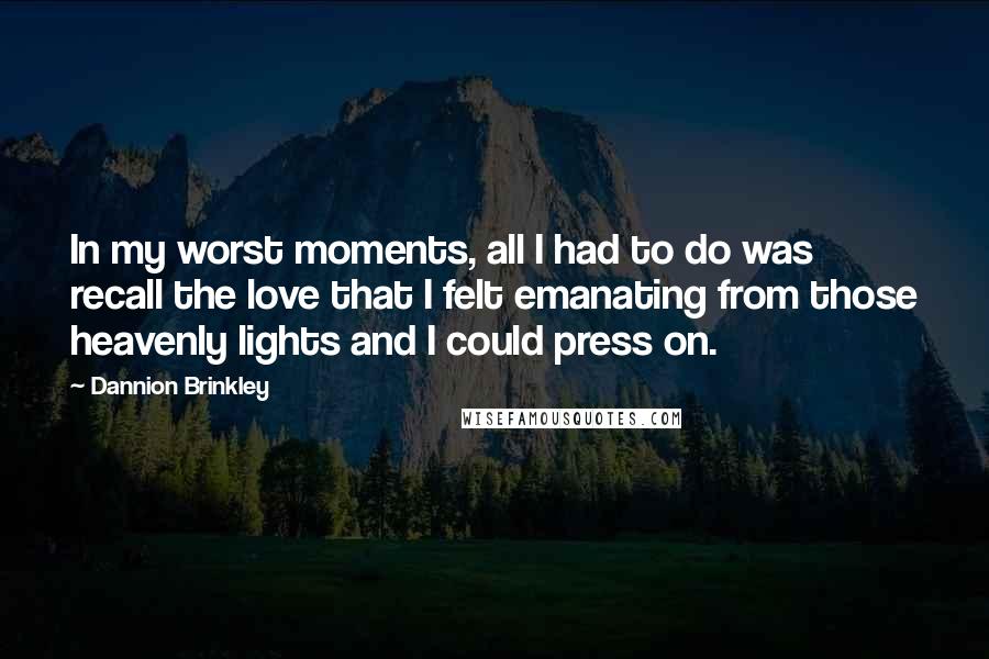 Dannion Brinkley Quotes: In my worst moments, all I had to do was recall the love that I felt emanating from those heavenly lights and I could press on.