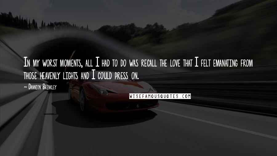 Dannion Brinkley Quotes: In my worst moments, all I had to do was recall the love that I felt emanating from those heavenly lights and I could press on.