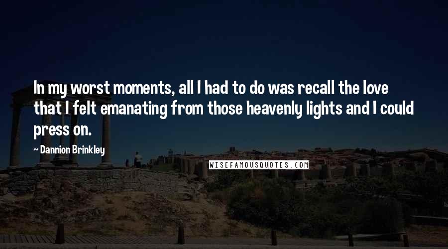 Dannion Brinkley Quotes: In my worst moments, all I had to do was recall the love that I felt emanating from those heavenly lights and I could press on.