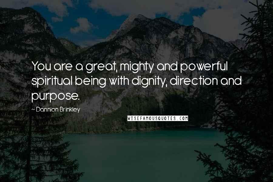 Dannion Brinkley Quotes: You are a great, mighty and powerful spiritual being with dignity, direction and purpose.