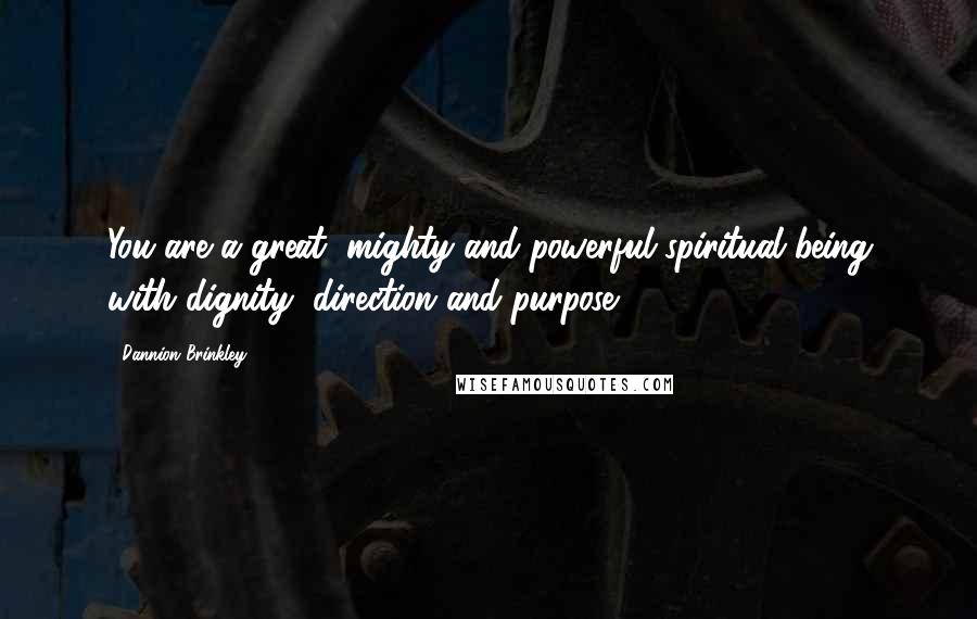 Dannion Brinkley Quotes: You are a great, mighty and powerful spiritual being with dignity, direction and purpose.