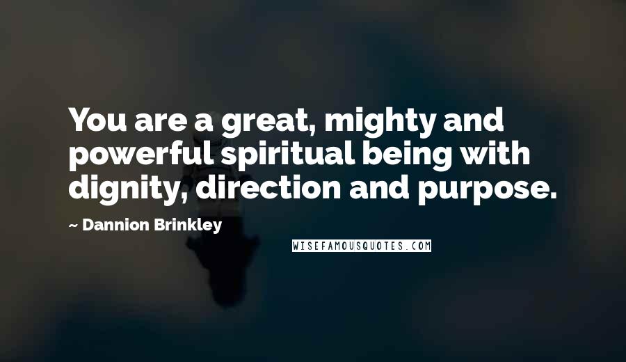 Dannion Brinkley Quotes: You are a great, mighty and powerful spiritual being with dignity, direction and purpose.