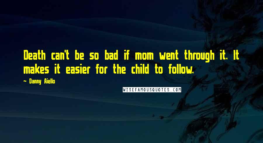 Danny Aiello Quotes: Death can't be so bad if mom went through it. It makes it easier for the child to follow.