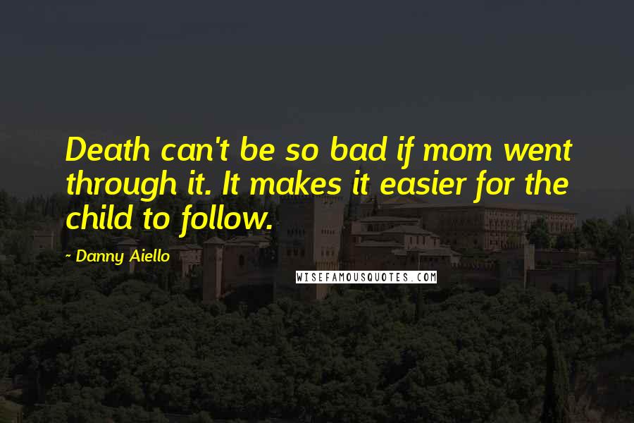 Danny Aiello Quotes: Death can't be so bad if mom went through it. It makes it easier for the child to follow.