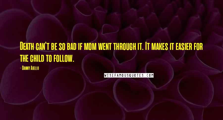 Danny Aiello Quotes: Death can't be so bad if mom went through it. It makes it easier for the child to follow.