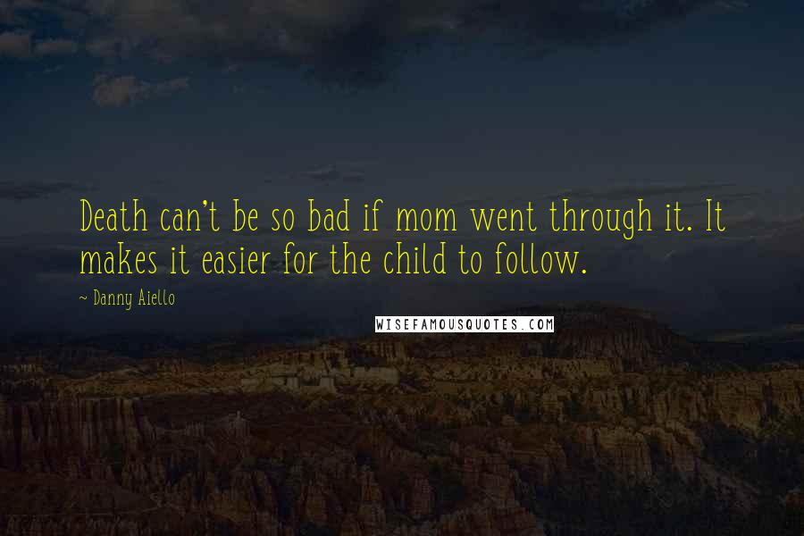 Danny Aiello Quotes: Death can't be so bad if mom went through it. It makes it easier for the child to follow.