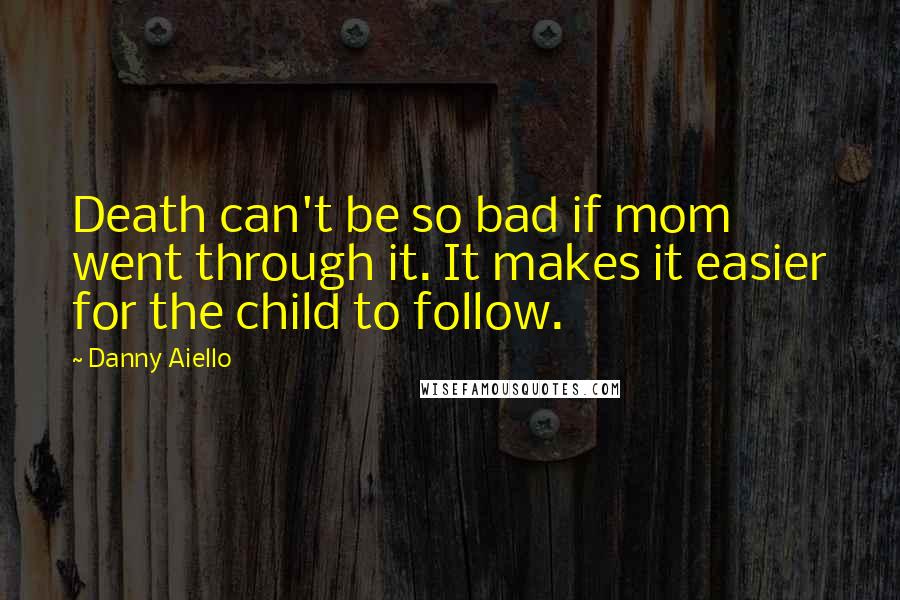 Danny Aiello Quotes: Death can't be so bad if mom went through it. It makes it easier for the child to follow.