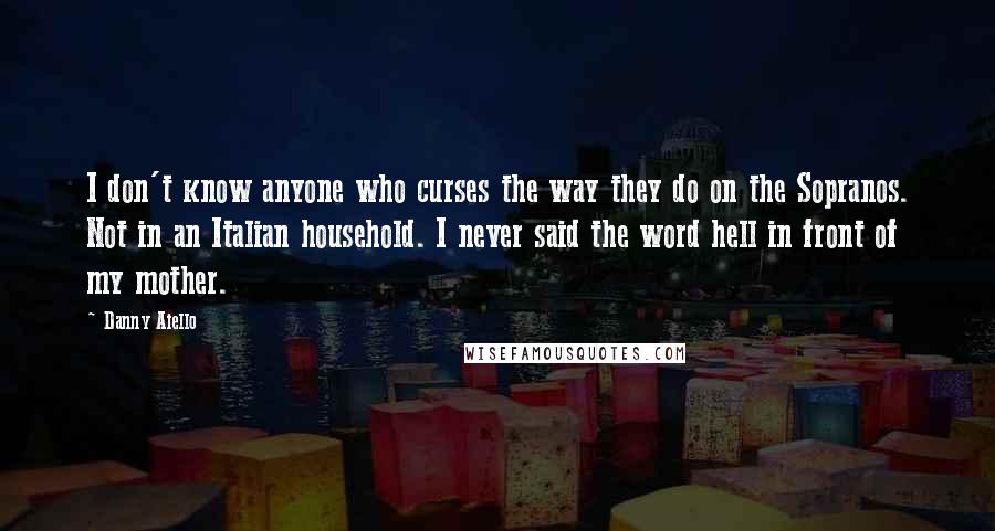 Danny Aiello Quotes: I don't know anyone who curses the way they do on the Sopranos. Not in an Italian household. I never said the word hell in front of my mother.