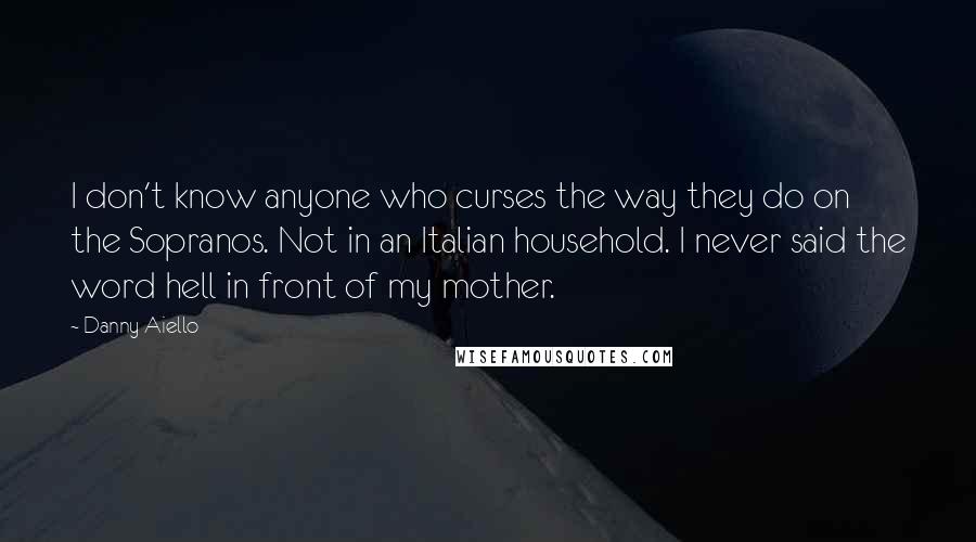 Danny Aiello Quotes: I don't know anyone who curses the way they do on the Sopranos. Not in an Italian household. I never said the word hell in front of my mother.