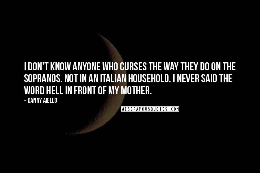 Danny Aiello Quotes: I don't know anyone who curses the way they do on the Sopranos. Not in an Italian household. I never said the word hell in front of my mother.