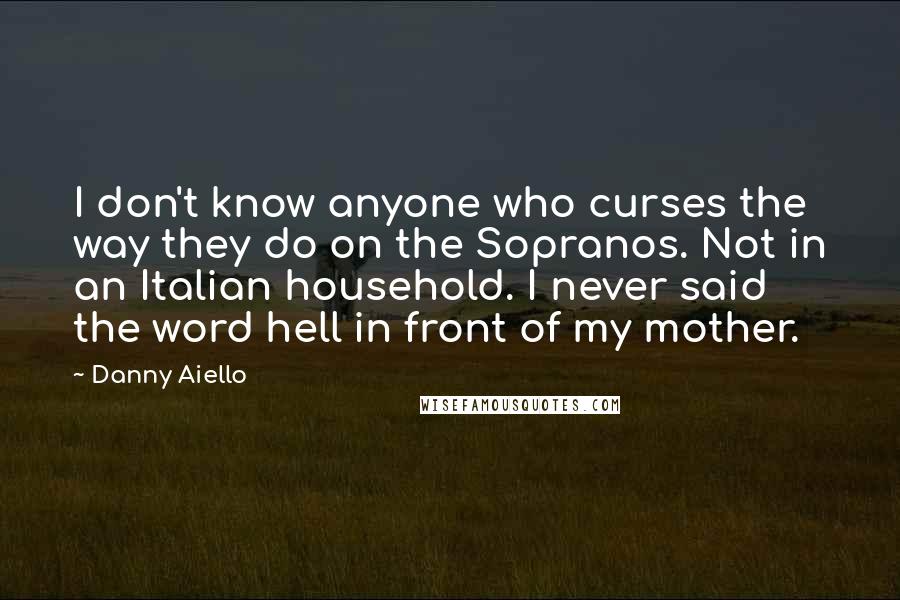 Danny Aiello Quotes: I don't know anyone who curses the way they do on the Sopranos. Not in an Italian household. I never said the word hell in front of my mother.