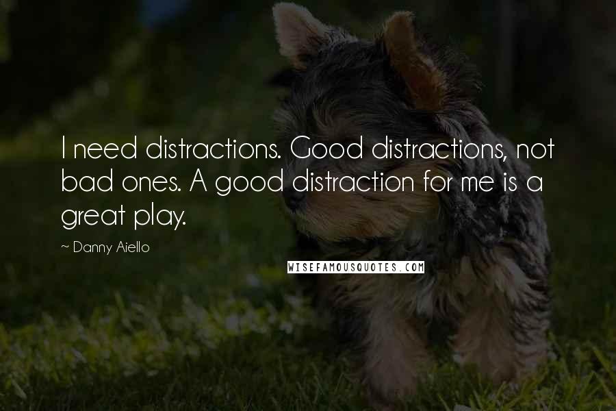 Danny Aiello Quotes: I need distractions. Good distractions, not bad ones. A good distraction for me is a great play.