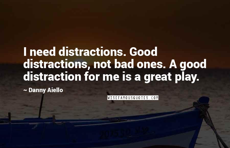 Danny Aiello Quotes: I need distractions. Good distractions, not bad ones. A good distraction for me is a great play.