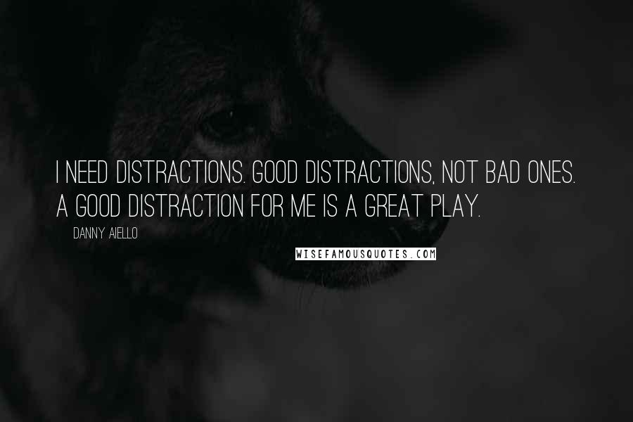 Danny Aiello Quotes: I need distractions. Good distractions, not bad ones. A good distraction for me is a great play.