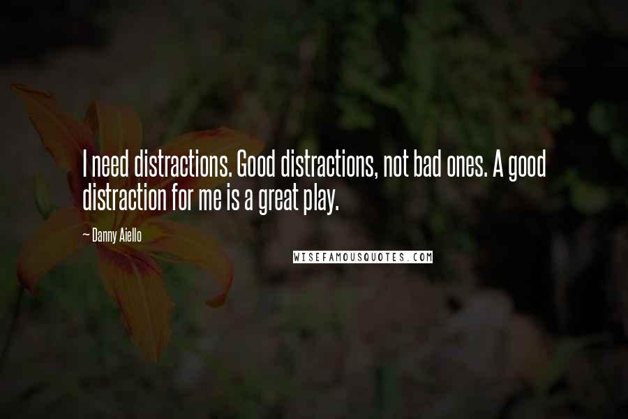 Danny Aiello Quotes: I need distractions. Good distractions, not bad ones. A good distraction for me is a great play.