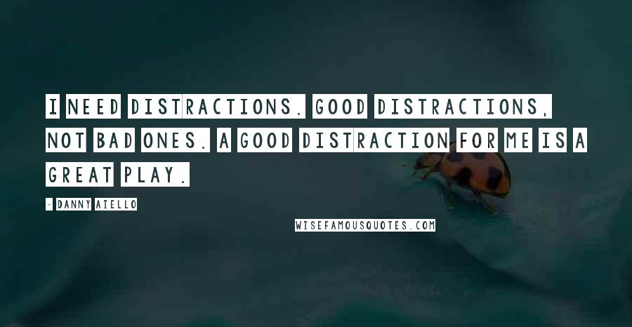 Danny Aiello Quotes: I need distractions. Good distractions, not bad ones. A good distraction for me is a great play.