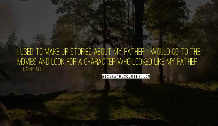 Danny Aiello Quotes: I used to make up stories about my father. I would go to the movies and look for a character who looked like my father.