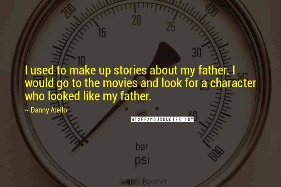 Danny Aiello Quotes: I used to make up stories about my father. I would go to the movies and look for a character who looked like my father.