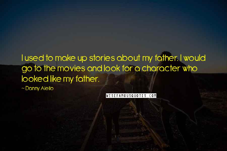 Danny Aiello Quotes: I used to make up stories about my father. I would go to the movies and look for a character who looked like my father.