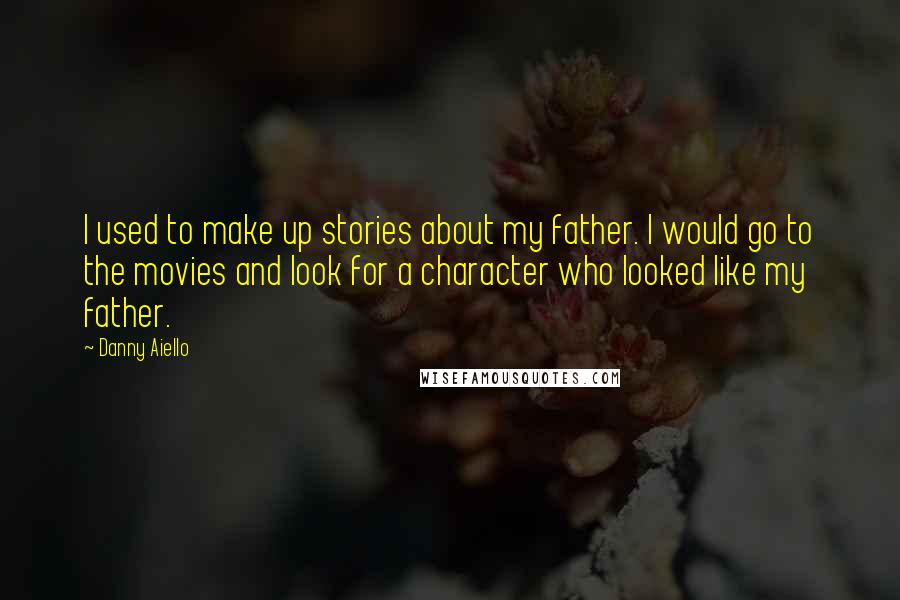 Danny Aiello Quotes: I used to make up stories about my father. I would go to the movies and look for a character who looked like my father.