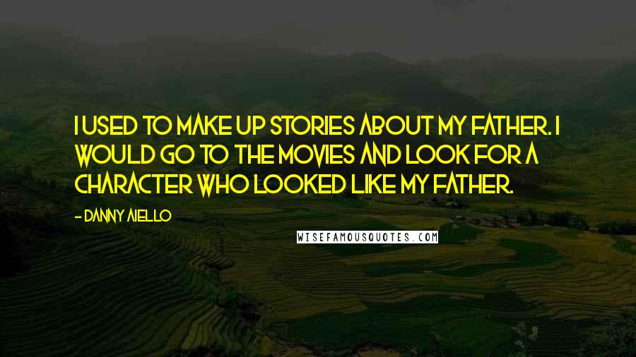 Danny Aiello Quotes: I used to make up stories about my father. I would go to the movies and look for a character who looked like my father.