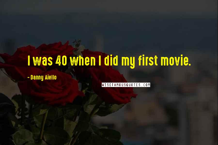 Danny Aiello Quotes: I was 40 when I did my first movie.