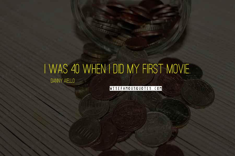 Danny Aiello Quotes: I was 40 when I did my first movie.