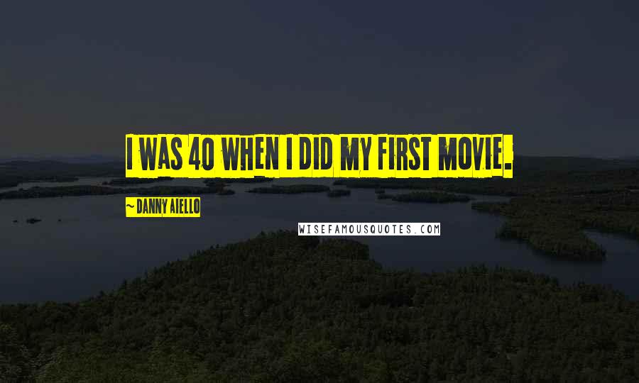 Danny Aiello Quotes: I was 40 when I did my first movie.