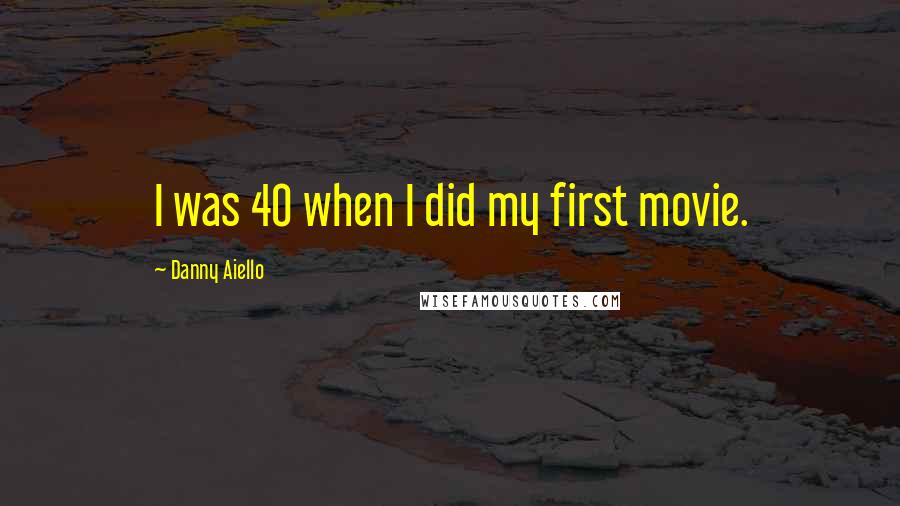 Danny Aiello Quotes: I was 40 when I did my first movie.