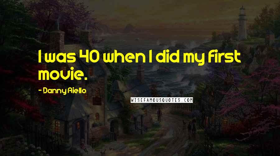 Danny Aiello Quotes: I was 40 when I did my first movie.