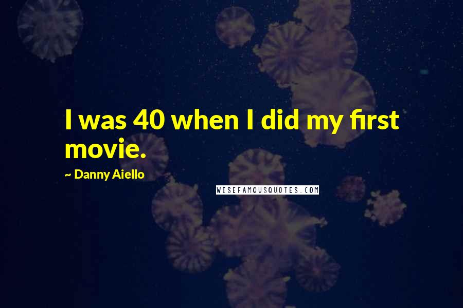 Danny Aiello Quotes: I was 40 when I did my first movie.