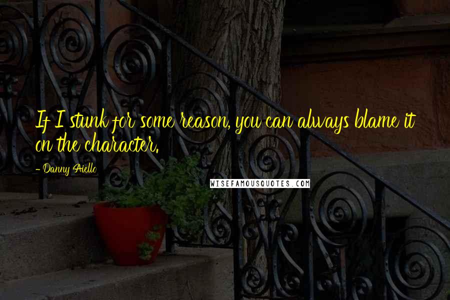 Danny Aiello Quotes: If I stunk for some reason, you can always blame it on the character.