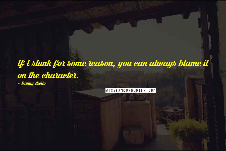 Danny Aiello Quotes: If I stunk for some reason, you can always blame it on the character.