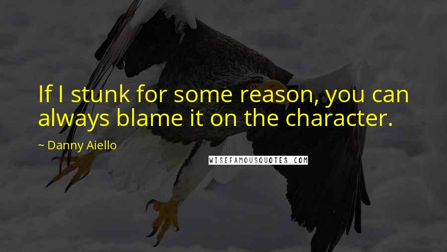 Danny Aiello Quotes: If I stunk for some reason, you can always blame it on the character.