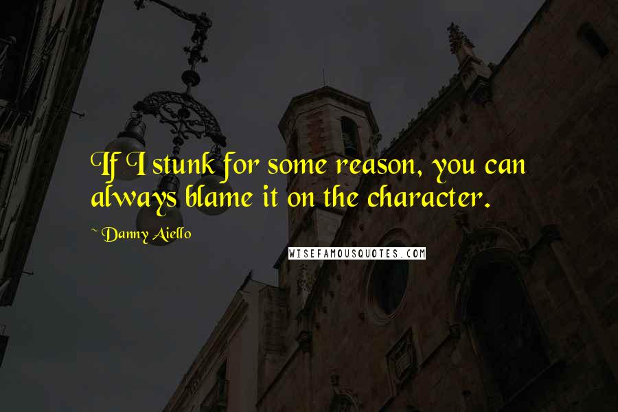 Danny Aiello Quotes: If I stunk for some reason, you can always blame it on the character.