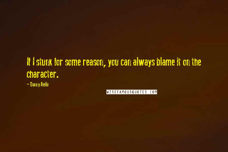 Danny Aiello Quotes: If I stunk for some reason, you can always blame it on the character.