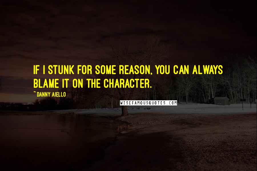 Danny Aiello Quotes: If I stunk for some reason, you can always blame it on the character.